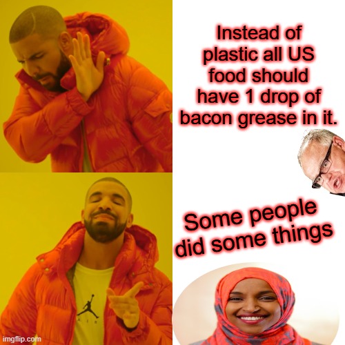 To juice up the flavor | Instead of plastic all US food should have 1 drop of bacon grease in it. Some people did some things | image tagged in memes,drake hotline bling | made w/ Imgflip meme maker