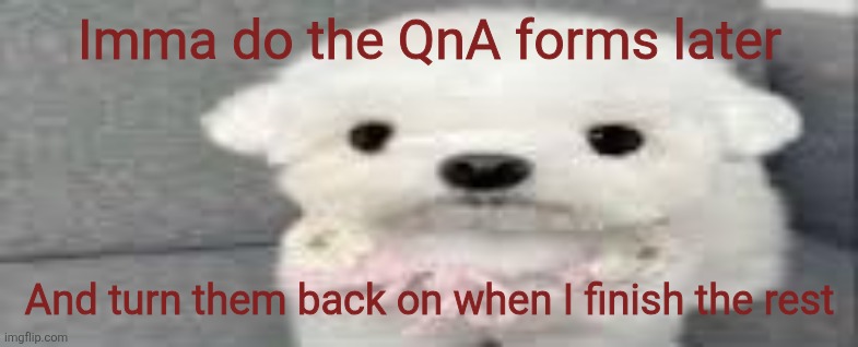 I was tired last night and it was becoming unhinged | Imma do the QnA forms later; And turn them back on when I finish the rest | image tagged in dog stating | made w/ Imgflip meme maker