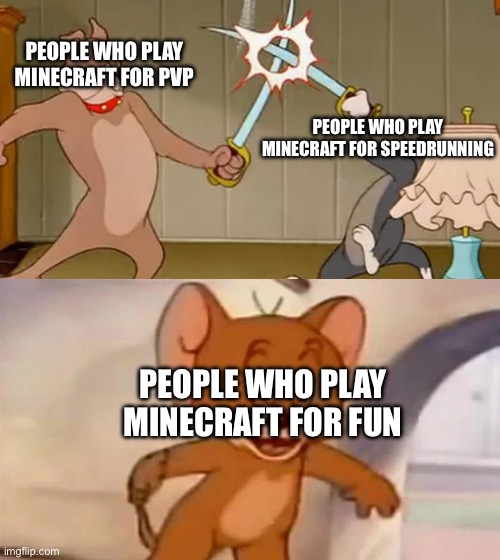 Minecraft ig | PEOPLE WHO PLAY MINECRAFT FOR PVP; PEOPLE WHO PLAY MINECRAFT FOR SPEEDRUNNING; PEOPLE WHO PLAY MINECRAFT FOR FUN | image tagged in tom and jerry cat dog fight,minecraft,speedrun,pvp,fun | made w/ Imgflip meme maker