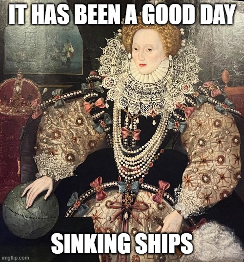 The Armada portrait | IT HAS BEEN A GOOD DAY; SINKING SHIPS | image tagged in art memes | made w/ Imgflip meme maker
