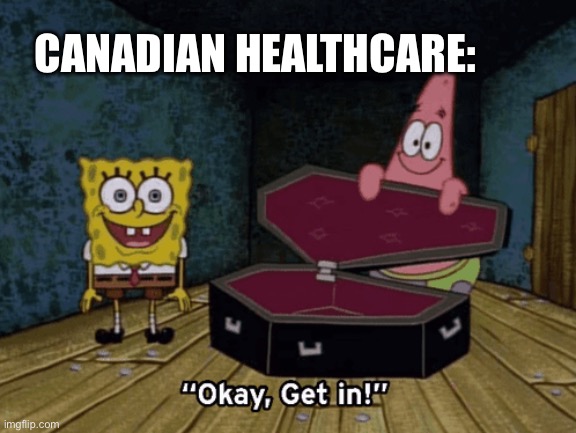 Okay get in the coffin | CANADIAN HEALTHCARE: | image tagged in canada,spongebob,okay get in | made w/ Imgflip meme maker