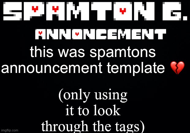 Spamton announcement temp | (only using it to look through the tags); this was spamtons announcement template 💔 | image tagged in spamton announcement temp | made w/ Imgflip meme maker