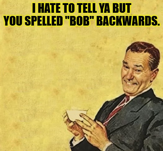 quote | I HATE TO TELL YA BUT YOU SPELLED "BOB" BACKWARDS. | image tagged in quote | made w/ Imgflip meme maker