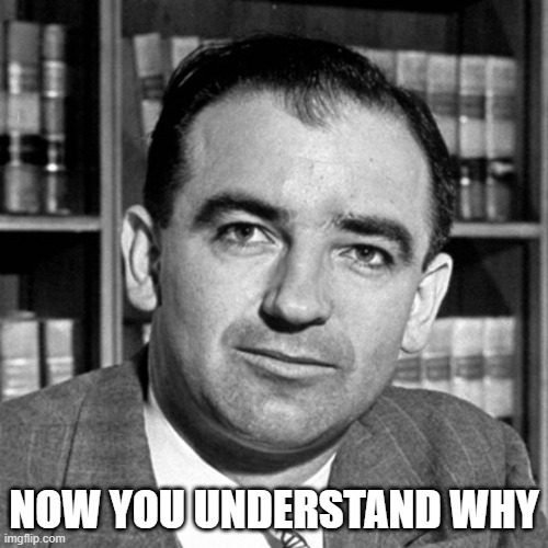 McCarthy | NOW YOU UNDERSTAND WHY | image tagged in joseph mccarthy,mccarthyism,communism,marxism | made w/ Imgflip meme maker
