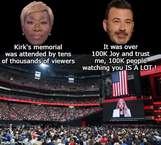 Another 50K were outside that couldn't get in | It was over 100K Joy and trust me, 100K people watching you IS A LOT ! Kirk's memorial was attended by tens of thousands of viewers | image tagged in charlie memorial reid kimmel meme | made w/ Imgflip meme maker