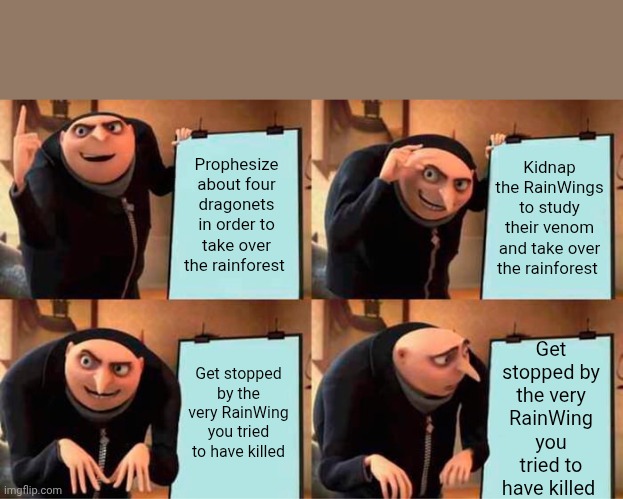Morrowseer's Failed Plan | Prophesize about four dragonets in order to take over the rainforest; Kidnap the RainWings to study their venom and take over the rainforest; Get stopped by the very RainWing you tried to have killed; Get stopped by the very RainWing you tried to have killed | image tagged in memes,gru's plan | made w/ Imgflip meme maker