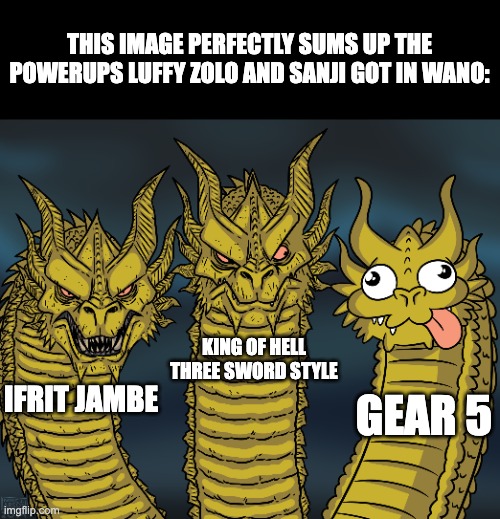 Gear 5 is super strong but it's goofy as hecc XD | THIS IMAGE PERFECTLY SUMS UP THE POWERUPS LUFFY ZOLO AND SANJI GOT IN WANO:; KING OF HELL THREE SWORD STYLE; GEAR 5; IFRIT JAMBE | image tagged in king ghidorah,one piece | made w/ Imgflip meme maker