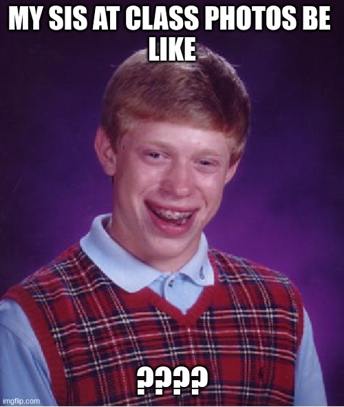 Bad Luck Brian | MY SIS AT CLASS PHOTOS BE 
LIKE; ???? | image tagged in memes,bad luck brian | made w/ Imgflip meme maker