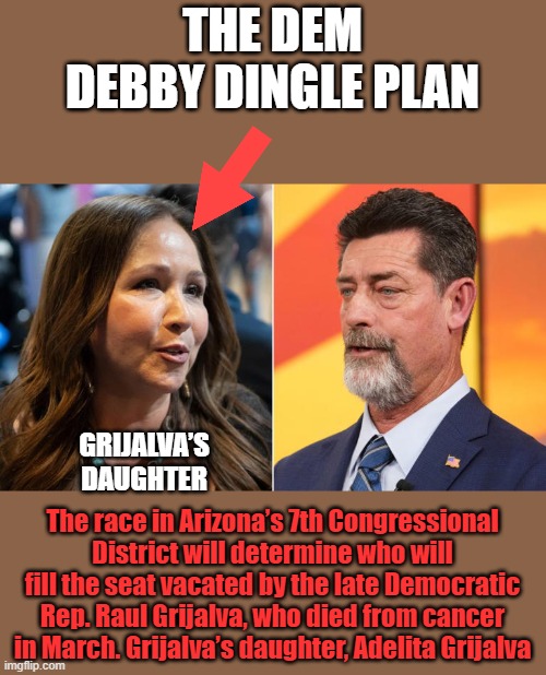 Another big mistake being made in AZ. Every illegal voter will vote for her | THE DEM DEBBY DINGLE PLAN; GRIJALVA’S DAUGHTER; The race in Arizona’s 7th Congressional District will determine who will fill the seat vacated by the late Democratic Rep. Raul Grijalva, who died from cancer in March. Grijalva’s daughter, Adelita Grijalva | made w/ Imgflip meme maker