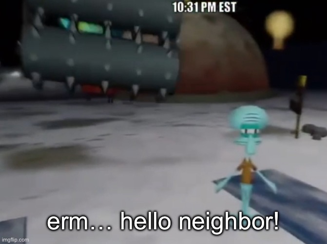 death be upon ye | erm… hello neighbor! | image tagged in death be upon ye | made w/ Imgflip meme maker