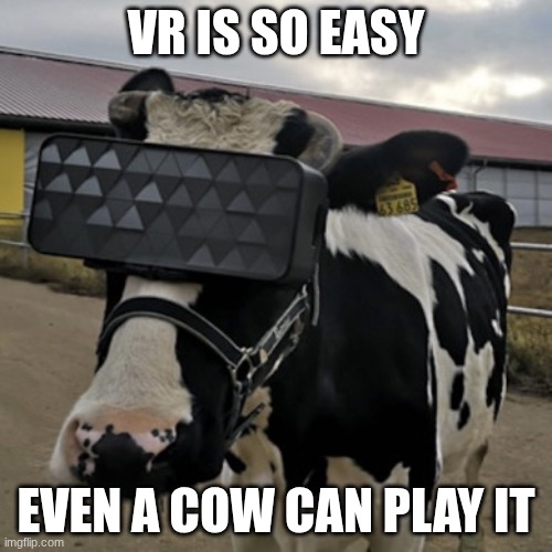 VR Cow | VR IS SO EASY; EVEN A COW CAN PLAY IT | image tagged in vr cow,vr | made w/ Imgflip meme maker