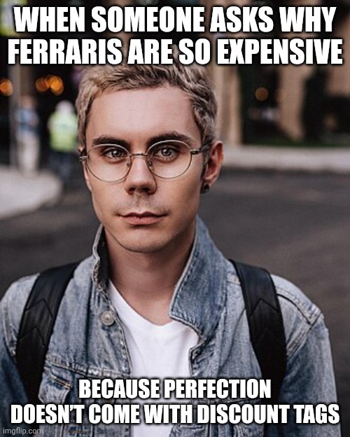 Smart Guy In Glasses Download Meme Ferrari | WHEN SOMEONE ASKS WHY FERRARIS ARE SO EXPENSIVE; BECAUSE PERFECTION DOESN’T COME WITH DISCOUNT TAGS | image tagged in smart guy in glasses download,memes,funny,ferrari | made w/ Imgflip meme maker