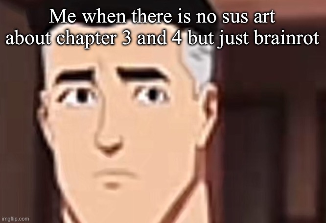 are you day | Me when there is no sus art about chapter 3 and 4 but just brainrot | image tagged in are you day | made w/ Imgflip meme maker