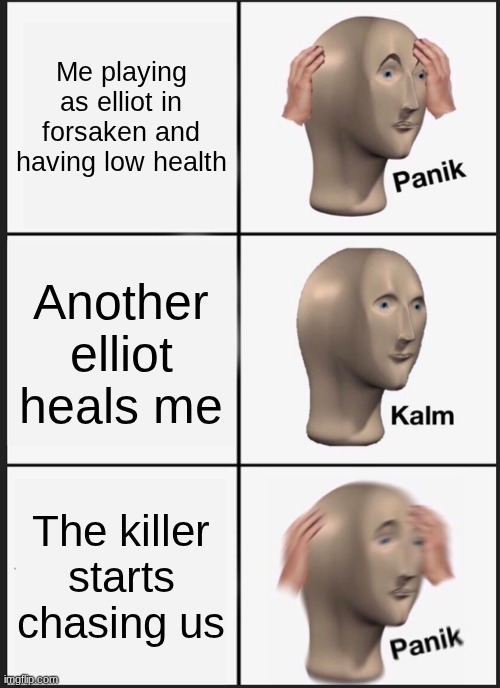 Forsaken | Me playing as elliot in forsaken and having low health; Another elliot heals me; The killer starts chasing us | image tagged in memes,panik kalm panik | made w/ Imgflip meme maker