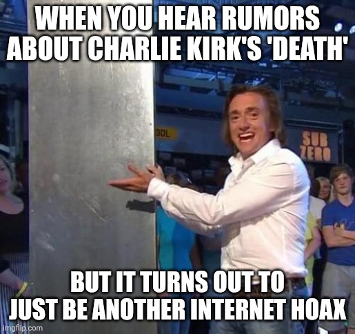 How About Says Another Guys Can't Heard Charlie Kirk Death? | WHEN YOU HEAR RUMORS ABOUT CHARLIE KIRK'S 'DEATH'; BUT IT TURNS OUT TO JUST BE ANOTHER INTERNET HOAX | image tagged in charlie kirk,trending,news,msmg | made w/ Imgflip meme maker