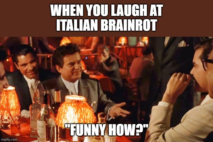 Amusing | WHEN YOU LAUGH AT
ITALIAN BRAINROT; "FUNNY HOW?" | image tagged in joe pesci,meme,italian brainrot,funny | made w/ Imgflip meme maker