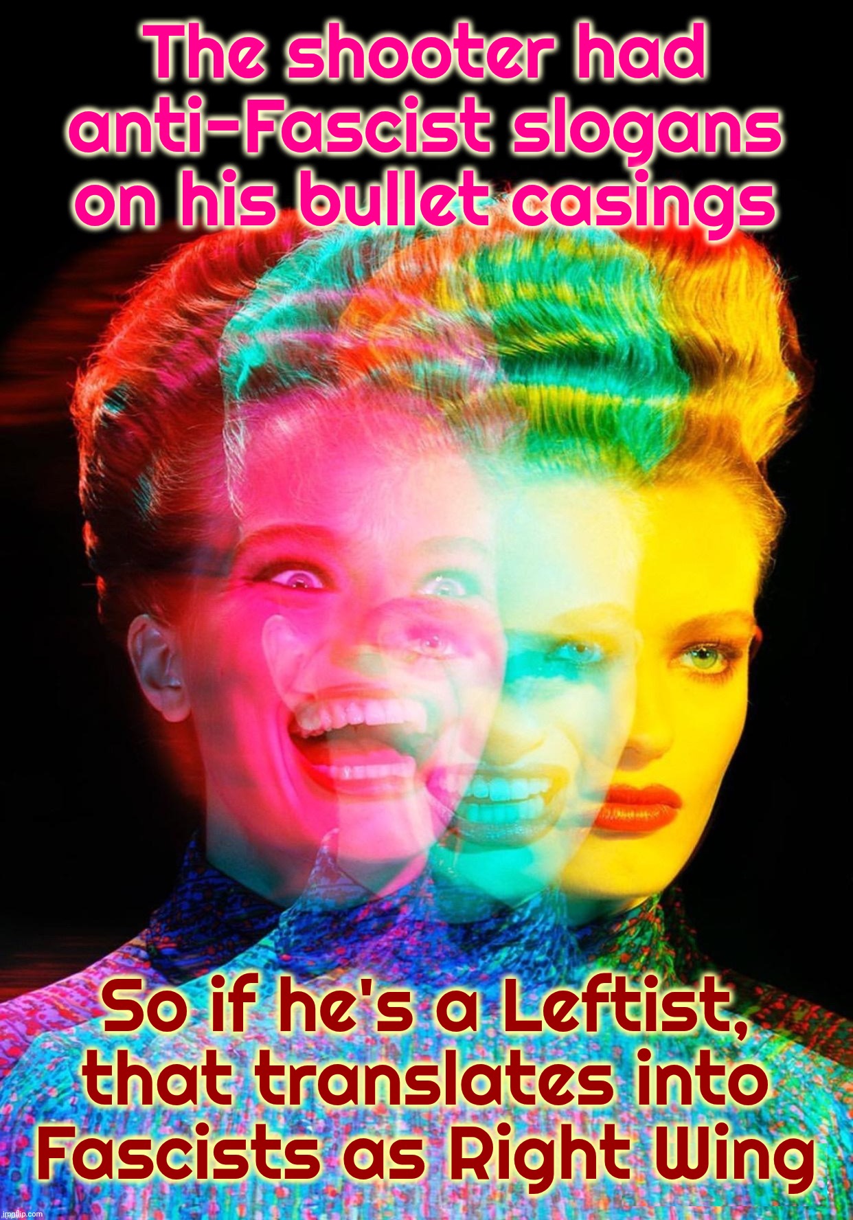 har har | The shooter had
anti-Fascist slogans
on his bullet casings So if he's a Leftist,
that translates into
Fascists as Right Wing | image tagged in har har | made w/ Imgflip meme maker