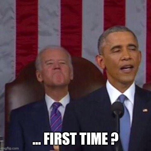 Smug OBAMA and BIDEN | ... FIRST TIME ? | image tagged in smug obama and biden | made w/ Imgflip meme maker