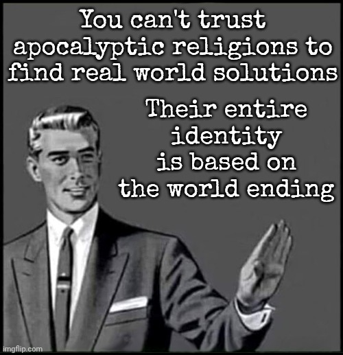 We're Awake Now | You can't trust apocalyptic religions to find real world solutions; Their entire identity is based on the world ending | image tagged in retro man suit stop,the great awakening,wake up,woke,knowledge is power,memes | made w/ Imgflip meme maker