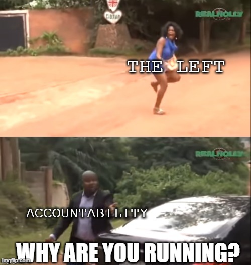 The Left in a Nutshell | THE LEFT; ACCOUNTABILITY; WHY ARE YOU RUNNING? | image tagged in why are you running | made w/ Imgflip meme maker