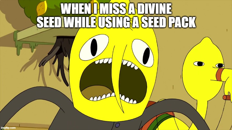 unlucky | WHEN I MISS A DIVINE SEED WHILE USING A SEED PACK | image tagged in lemongrab rage | made w/ Imgflip meme maker