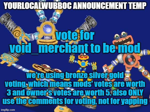 i asked flare yesterday but he hasn't responded | vote for void_merchant to be mod; we're using bronze silver gold voting, which means mods' votes are worth 3 and owner's votes are worth 5. also ONLY use the comments for voting, not for yapping | image tagged in yourlocalwubboc announcement temp | made w/ Imgflip meme maker