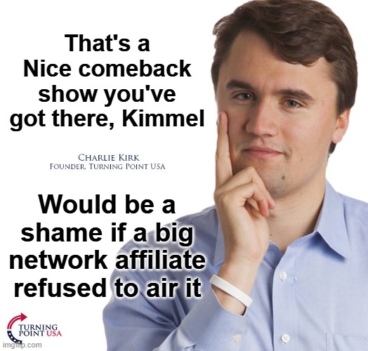 Sinclair Broadcast Group | That's a Nice comeback show you've got there, Kimmel; Would be a shame if a big network affiliate refused to air it | image tagged in charlie kirk | made w/ Imgflip meme maker