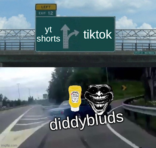 Left Exit 12 Off Ramp Meme | yt shorts; tiktok; diddybluds | image tagged in memes,left exit 12 off ramp | made w/ Imgflip meme maker