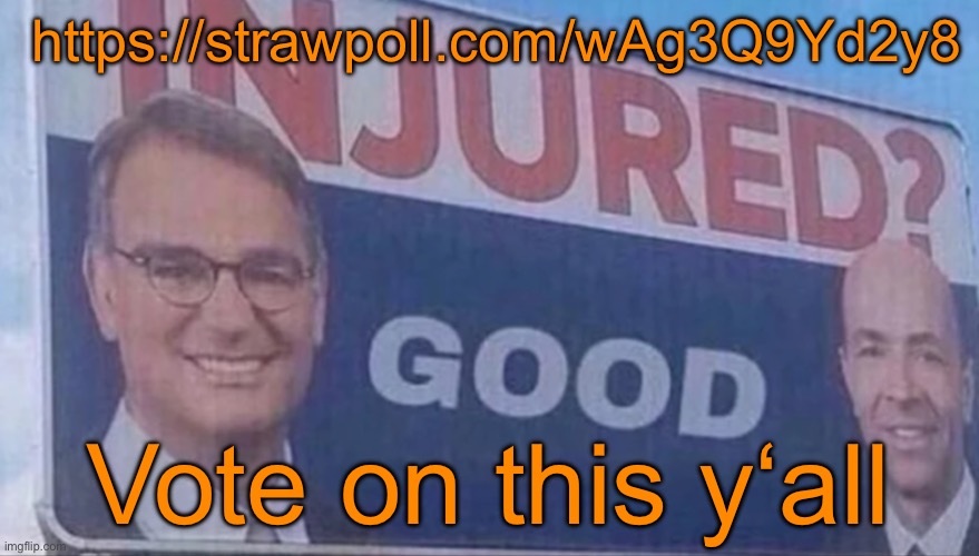https://strawpoll.com/wAg3Q9Yd2y8 | https://strawpoll.com/wAg3Q9Yd2y8; Vote on this y‘all | image tagged in injured good announcement | made w/ Imgflip meme maker