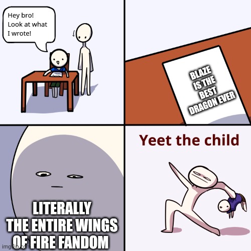 Yeet the child | BLAZE IS THE BEST DRAGON EVER; LITERALLY THE ENTIRE WINGS OF FIRE FANDOM | image tagged in yeet the child | made w/ Imgflip meme maker
