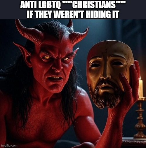 The antichrist is homophobic | ANTI LGBTQ """CHRISTIANS""" IF THEY WEREN'T HIDING IT | image tagged in maga satan demon evil false christian white nationalism,lgbtq,christian,homophobic,devil | made w/ Imgflip meme maker