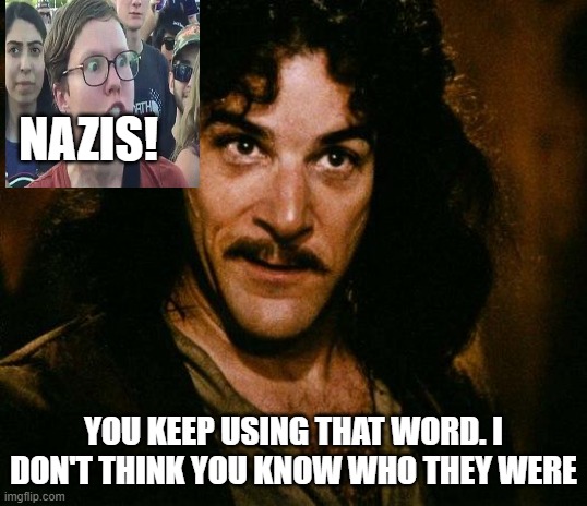 Inigo Montoya | NAZIS! YOU KEEP USING THAT WORD. I DON'T THINK YOU KNOW WHO THEY WERE | image tagged in memes,inigo montoya | made w/ Imgflip meme maker