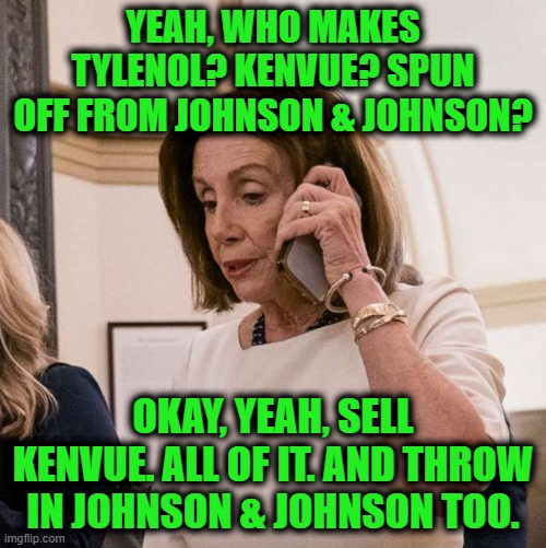 Meanwhile in D.C. | YEAH, WHO MAKES TYLENOL? KENVUE? SPUN OFF FROM JOHNSON & JOHNSON? OKAY, YEAH, SELL KENVUE. ALL OF IT. AND THROW IN JOHNSON & JOHNSON TOO. | image tagged in pelosi phone | made w/ Imgflip meme maker