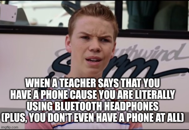 This is one thing that always happends once every year | WHEN A TEACHER SAYS THAT YOU HAVE A PHONE CAUSE YOU ARE LITERALLY USING BLUETOOTH HEADPHONES
(PLUS, YOU DON'T EVEN HAVE A PHONE AT ALL) | image tagged in you guys are getting paid,meme,relatable | made w/ Imgflip meme maker