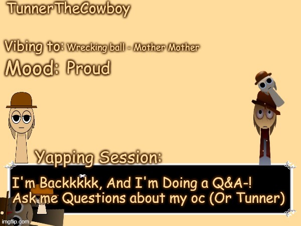 Yippee! | Wrecking ball - Mother Mother; Proud; I'm Backkkkk, And I'm Doing a Q&A-! Ask me Questions about my oc (Or Tunner) | image tagged in tunnerthecowboy temp,welcome back | made w/ Imgflip meme maker