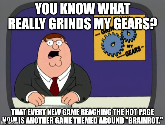 Stealing, evolving, singing, fighting, what hasn't brainrot done on Roblox!? | YOU KNOW WHAT REALLY GRINDS MY GEARS? THAT EVERY NEW GAME REACHING THE HOT PAGE NOW IS ANOTHER GAME THEMED AROUND "BRAINROT." | image tagged in memes,peter griffin news,roblox,roblox meme,funny,funny memes | made w/ Imgflip meme maker