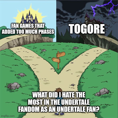 Two Paths | FAN GAMES THAT ADDED TOO MUCH PHASES; TOGORE; WHAT DID I HATE THE MOST IN THE UNDERTALE FANDOM AS AN UNDERTALE FAN? | image tagged in two paths | made w/ Imgflip meme maker