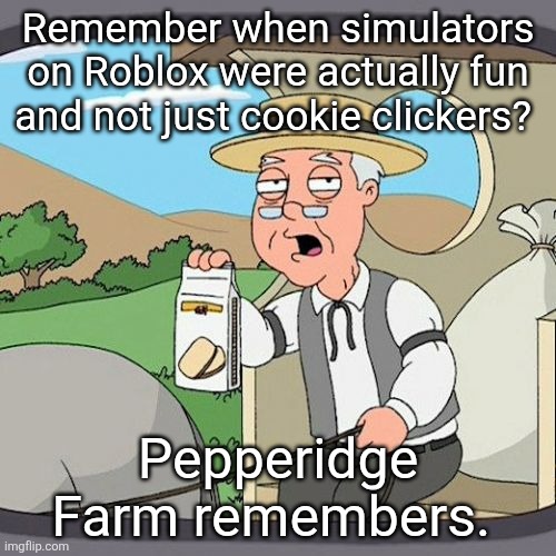 Pepperidge Farm Remembers | Remember when simulators on Roblox were actually fun and not just cookie clickers? Pepperidge Farm remembers. | image tagged in memes,pepperidge farm remembers | made w/ Imgflip meme maker