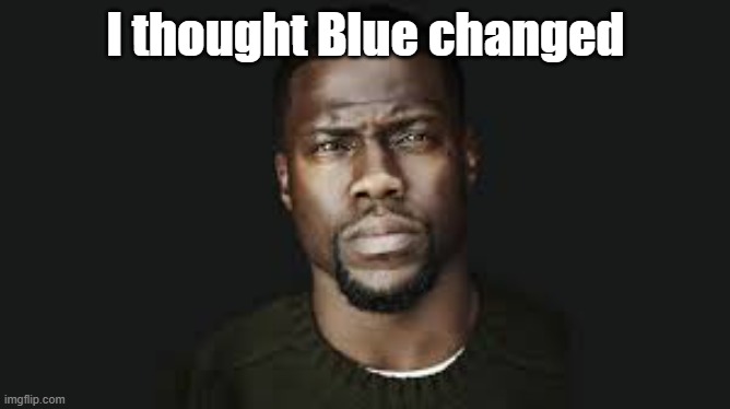 Kevin hart stare | I thought Blue changed | image tagged in kevin hart stare | made w/ Imgflip meme maker