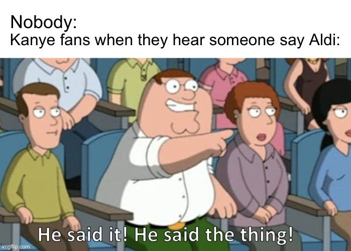 Yerot (Ye Brainrot) | Kanye fans when they hear someone say Aldi:; Nobody: | image tagged in he said the thing | made w/ Imgflip meme maker