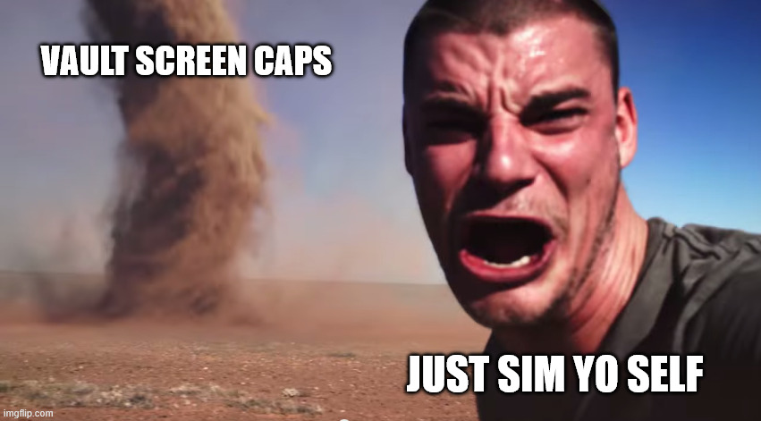 Here it comes | VAULT SCREEN CAPS; JUST SIM YO SELF | image tagged in here it comes | made w/ Imgflip meme maker