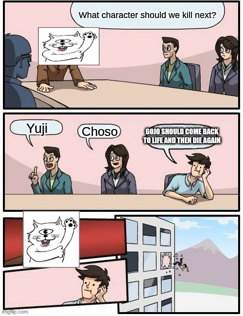 Boardroom Meeting Suggestion | What character should we kill next? Yuji; GOJO SHOULD COME BACK TO LIFE AND THEN DIE AGAIN; Choso | image tagged in memes,boardroom meeting suggestion | made w/ Imgflip meme maker