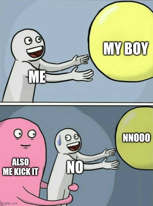Running Away Balloon | MY BOY; ME; NNOOO; ALSO ME KICK IT; NO | image tagged in memes,running away balloon | made w/ Imgflip meme maker