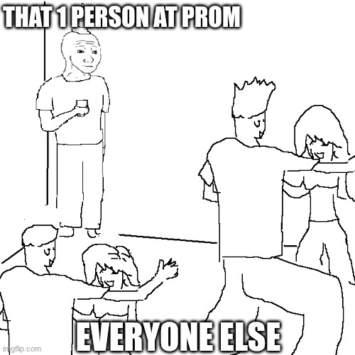 They don't know | THAT 1 PERSON AT PROM; EVERYONE ELSE | image tagged in they don't know | made w/ Imgflip meme maker