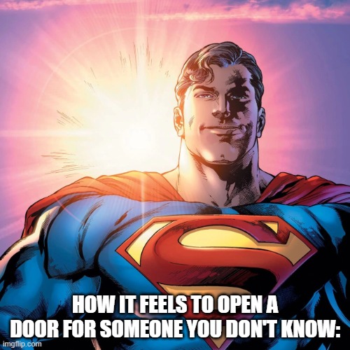 it's tru | HOW IT FEELS TO OPEN A DOOR FOR SOMEONE YOU DON'T KNOW: | image tagged in superman smiling,nice | made w/ Imgflip meme maker