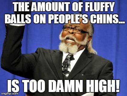Too Damn High Meme | THE AMOUNT OF FLUFFY BALLS ON PEOPLE'S CHINS... IS TOO DAMN HIGH! | image tagged in memes,too damn high | made w/ Imgflip meme maker