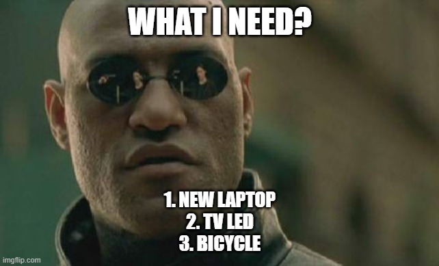 What i need? | WHAT I NEED? 1. NEW LAPTOP
2. TV LED
3. BICYCLE | image tagged in memes,matrix morpheus | made w/ Imgflip meme maker
