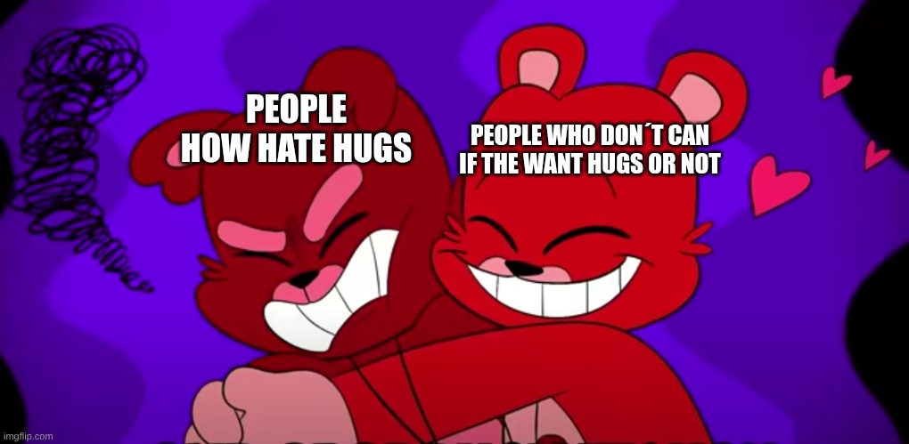 bobby bearhug hugging grugey grughug | PEOPLE WHO DON´T CAN IF THE WANT HUGS OR NOT; PEOPLE HOW HATE HUGS | image tagged in bobby bearhug hugging grugey grughug | made w/ Imgflip meme maker