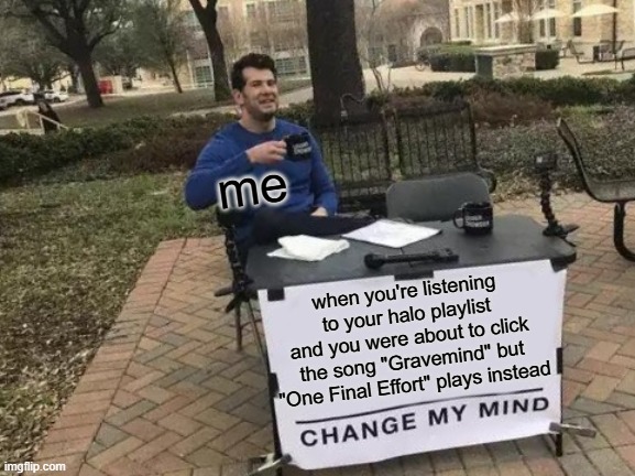 Relatable??? | me; when you're listening to your halo playlist and you were about to click the song "Gravemind" but "One Final Effort" plays instead | image tagged in change my mind,halo 3,halo 3 songs,happens all the time,i love halo more than i love doom | made w/ Imgflip meme maker