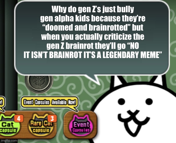 Don’t these guys have a job | Why do gen Z’s just bully gen alpha kids because they’re “doomed and brainrotted” but when you actually criticize the gen Z brainrot they’ll go “NO IT ISN’T BRAINROT IT’S A LEGENDARY MEME” | image tagged in the basic cat says something | made w/ Imgflip meme maker